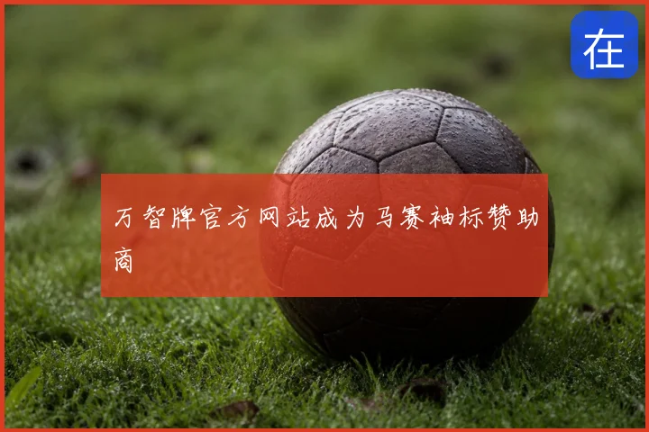 万智牌官方网站成为马赛袖标赞助商